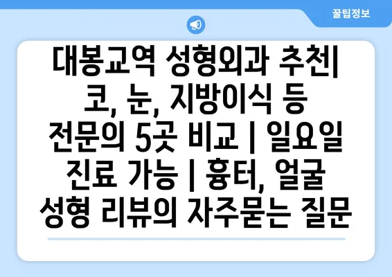 대봉교역 성형외과 추천| 코, 눈, 지방이식 등 전문의 5곳 비교 | 일요일 진료 가능 | 흉터, 얼굴 성형 리뷰