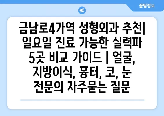 금남로4가역 성형외과 추천| 일요일 진료 가능한 실력파 5곳 비교 가이드 | 얼굴, 지방이식, 흉터, 코, 눈 전문