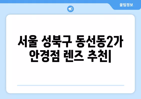 서울 성북구 동선동2가 안경점 렌즈 추천| 저렴하고 착한 가격의 베스트 5 | 가격 비교, 돋보기, 시력검사, 안경테, 선글라스, 콘택트렌즈