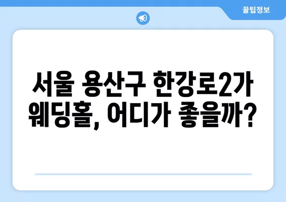 서울 용산구 한강로2가 웨딩홀 추천| 2곳 비교분석 & 웨딩박람회 정보 | 후기, 식대, 등급표, 가격 견적