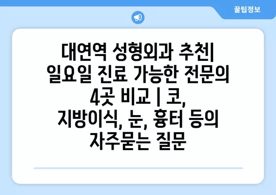 대연역 성형외과 추천| 일요일 진료 가능한 전문의 4곳 비교 | 코, 지방이식, 눈, 흉터 등