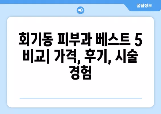 서울 동대문구 회기동 피부과 추천 베스트 5| 전문의 일요일 진료, 레이저제모부터 리프팅까지! |  필러, 여드름, 보톡스 비교