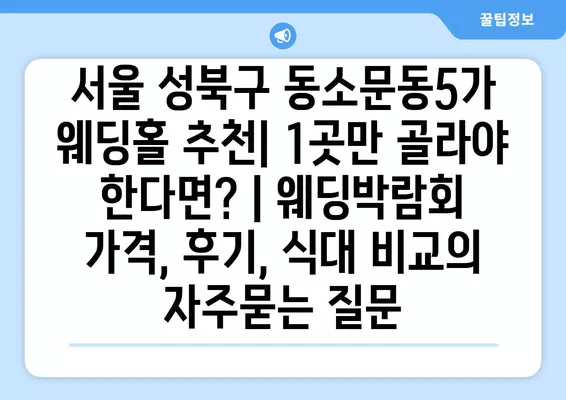 서울 성북구 동소문동5가 웨딩홀 추천| 1곳만 골라야 한다면? | 웨딩박람회 가격, 후기, 식대 비교