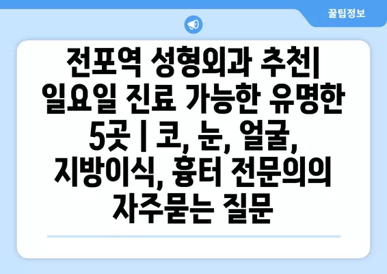 전포역 성형외과 추천| 일요일 진료 가능한 유명한 5곳 | 코, 눈, 얼굴, 지방이식, 흉터 전문의