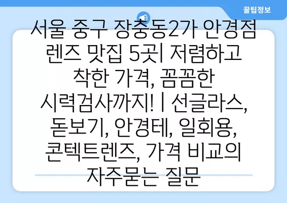 서울 중구 장충동2가 안경점 렌즈 맛집 5곳| 저렴하고 착한 가격, 꼼꼼한 시력검사까지! | 선글라스, 돋보기, 안경테, 일회용, 콘텍트렌즈, 가격 비교