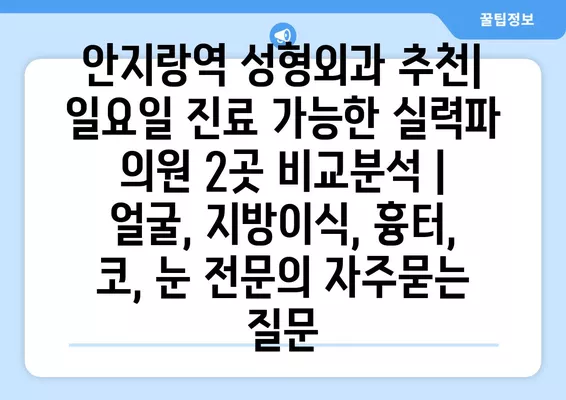 안지랑역 성형외과 추천| 일요일 진료 가능한 실력파 의원 2곳 비교분석 | 얼굴, 지방이식, 흉터, 코, 눈 전문