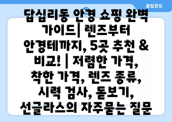 답십리동 안경 쇼핑 완벽 가이드| 렌즈부터 안경테까지, 5곳 추천 & 비교! | 저렴한 가격, 착한 가격, 렌즈 종류, 시력 검사, 돋보기, 선글라스