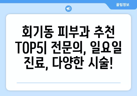 서울 동대문구 회기동 피부과 추천 베스트 5| 전문의 일요일 진료, 레이저제모부터 리프팅까지! |  필러, 여드름, 보톡스 비교