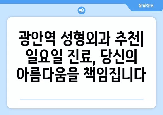 광안역 성형외과 추천| 일요일 진료 가능한 전문의 & 시술 정보 | 얼굴, 코, 지방이식, 눈, 흉터