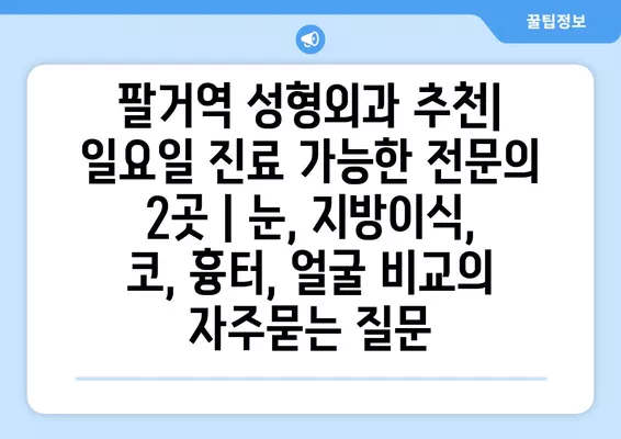 팔거역 성형외과 추천| 일요일 진료 가능한 전문의 2곳 | 눈, 지방이식, 코, 흉터, 얼굴 비교