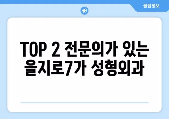 서울 중구 을지로7가 성형외과 추천| 눈, 코, 흉터, 지방이식 전문의 TOP 2 | 일요일 진료 가능 |