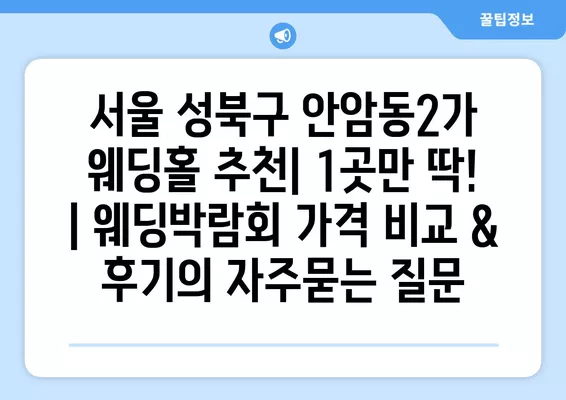 서울 성북구 안암동2가 웨딩홀 추천| 1곳만 딱! | 웨딩박람회 가격 비교 & 후기