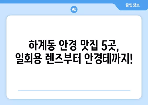 서울 노원구 하계동 안경점 렌즈 맛집 5곳 추천! | 가격 비교, 콘택트렌즈, 선글라스, 안경테, 일회용, 시력검사, 돋보기