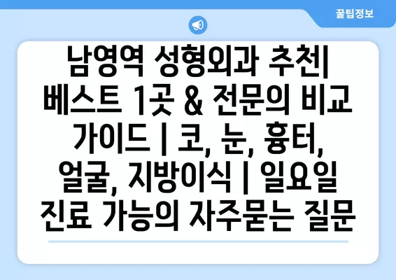 남영역 성형외과 추천| 베스트 1곳 & 전문의 비교 가이드 | 코, 눈, 흉터, 얼굴, 지방이식 | 일요일 진료 가능