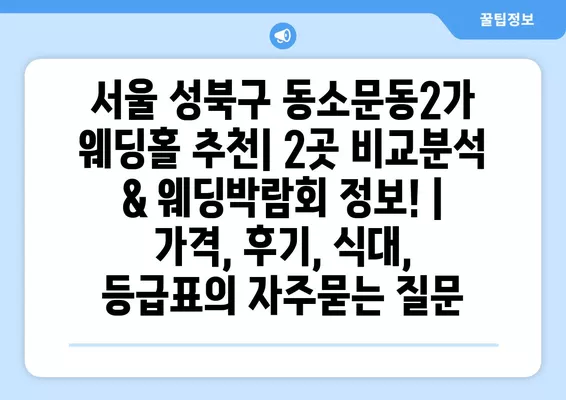 서울 성북구 동소문동2가 웨딩홀 추천| 2곳 비교분석 & 웨딩박람회 정보! | 가격, 후기, 식대, 등급표