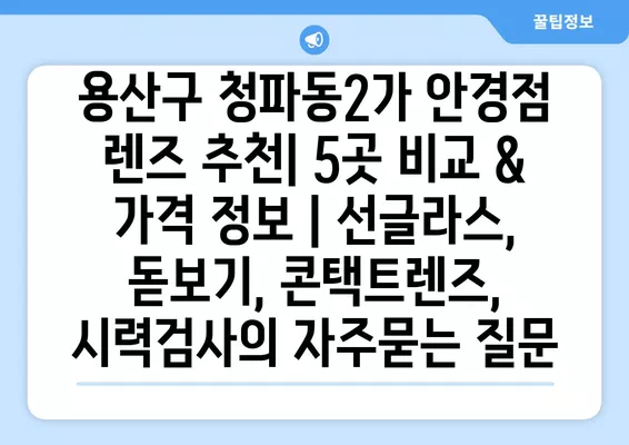 용산구 청파동2가 안경점 렌즈 추천| 5곳 비교 & 가격 정보 | 선글라스, 돋보기, 콘택트렌즈, 시력검사