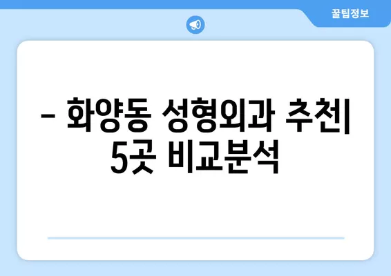 서울 광진구 화양동 성형외과 추천|  5곳 비교 & 후기 | 일요일 진료, 얼굴/눈/코/흉터/지방이식 전문