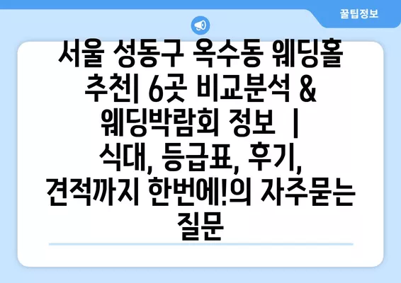 서울 성동구 옥수동 웨딩홀 추천| 6곳 비교분석 & 웨딩박람회 정보  |  식대, 등급표, 후기, 견적까지 한번에!