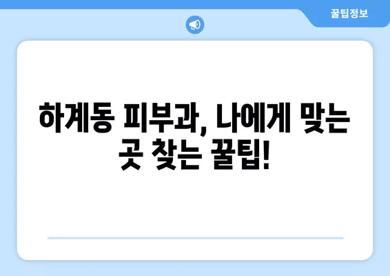 서울 노원구 하계동 피부과 추천| 유명한 5곳 총정리 | 일요일 전문의 진료 & 보톡스, 여드름, 필러, 리프팅, 레이저제모 가이드