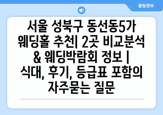 서울 성북구 동선동5가 웨딩홀 추천| 2곳 비교분석 & 웨딩박람회 정보 | 식대, 후기, 등급표 포함