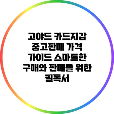 고야드 카드지갑 중고판매 가격 가이드: 스마트한 구매와 판매를 위한 필독서