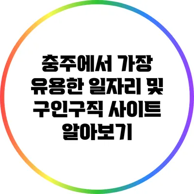 충주에서 가장 유용한 일자리 및 구인구직 사이트 알아보기