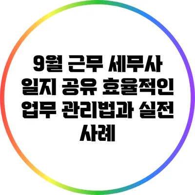 9월 근무 세무사 일지 공유: 효율적인 업무 관리법과 실전 사례