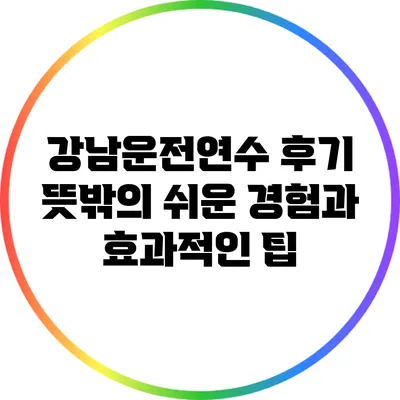 강남운전연수 후기: 뜻밖의 쉬운 경험과 효과적인 팁