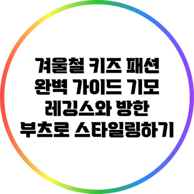 겨울철 키즈 패션 완벽 가이드: 기모 레깅스와 방한 부츠로 스타일링하기