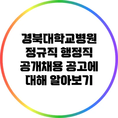 경북대학교병원 정규직 행정직 공개채용 공고에 대해 알아보기