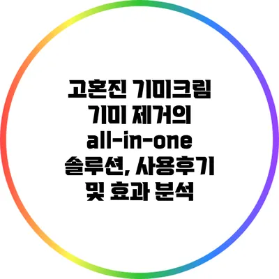 고혼진 기미크림: 기미 제거의 all-in-one 솔루션, 사용후기 및 효과 분석