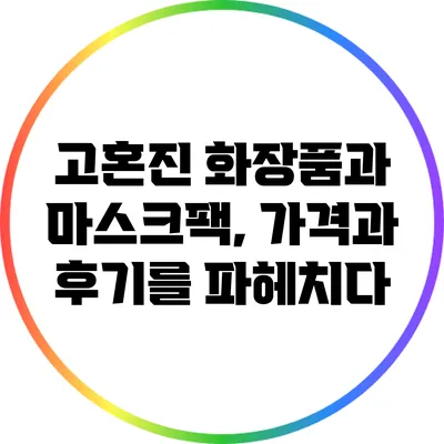 고혼진 화장품과 마스크팩, 가격과 후기를 파헤치다