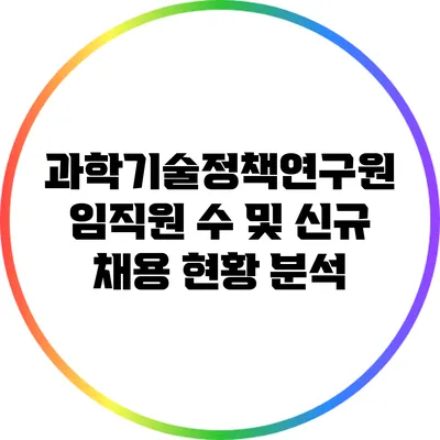 과학기술정책연구원 임직원 수 및 신규 채용 현황 분석