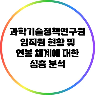 과학기술정책연구원 임직원 현황 및 연봉 체계에 대한 심층 분석