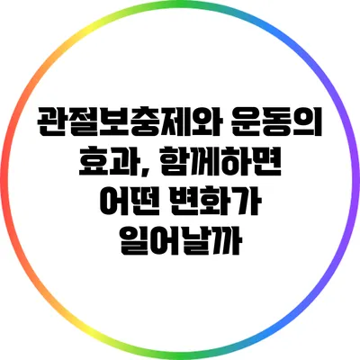 관절보충제와 운동의 효과, 함께하면 어떤 변화가 일어날까?