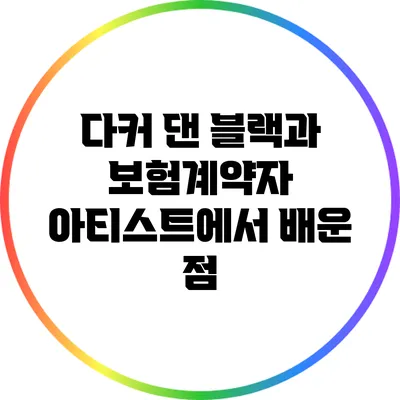 다커 댄 블랙과 보험계약자: 아티스트에서 배운 점