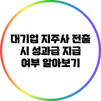 대기업 지주사 전출 시 성과급 지급 여부 알아보기