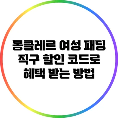 몽클레르 여성 패딩 직구: 할인 코드로 혜택 받는 방법