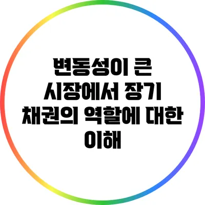 변동성이 큰 시장에서 장기 채권의 역할에 대한 이해