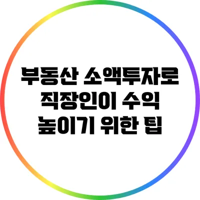 부동산 소액투자로 직장인이 수익 높이기 위한 팁