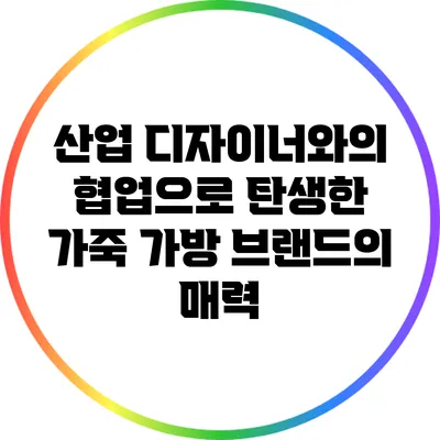 산업 디자이너와의 협업으로 탄생한 가죽 가방 브랜드의 매력