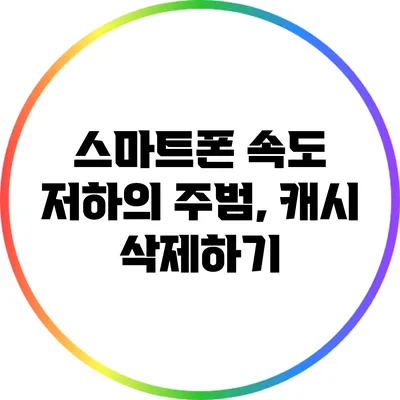 스마트폰 속도 저하의 주범, 캐시 삭제하기