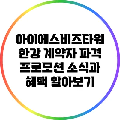 아이에스비즈타워 한강: 계약자 파격 프로모션 소식과 혜택 알아보기