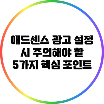 애드센스 광고 설정 시 주의해야 할 5가지 핵심 포인트