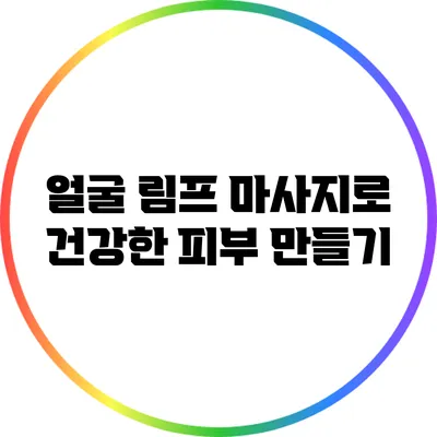 얼굴 림프 마사지로 건강한 피부 만들기