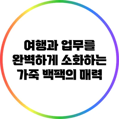 여행과 업무를 완벽하게 소화하는 가죽 백팩의 매력