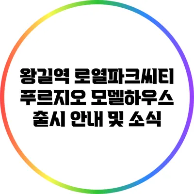 왕길역 로열파크씨티 푸르지오 모델하우스 출시 안내 및 소식