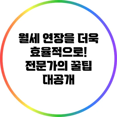 월세 연장을 더욱 효율적으로! 전문가의 꿀팁 대공개