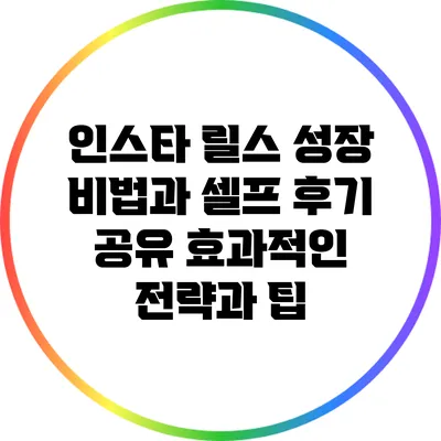 인스타 릴스 성장 비법과 셀프 후기 공유: 효과적인 전략과 팁