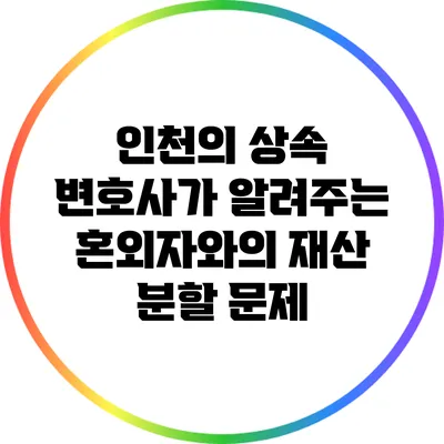 인천의 상속 변호사가 알려주는 혼외자와의 재산 분할 문제